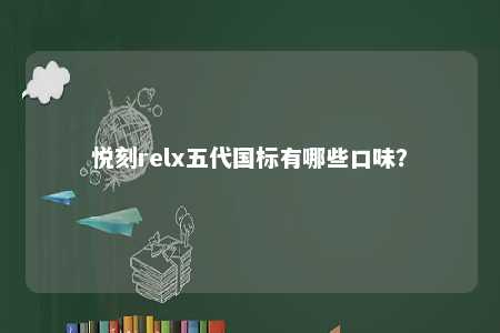 悦刻relx五代国标有哪些口味？ 